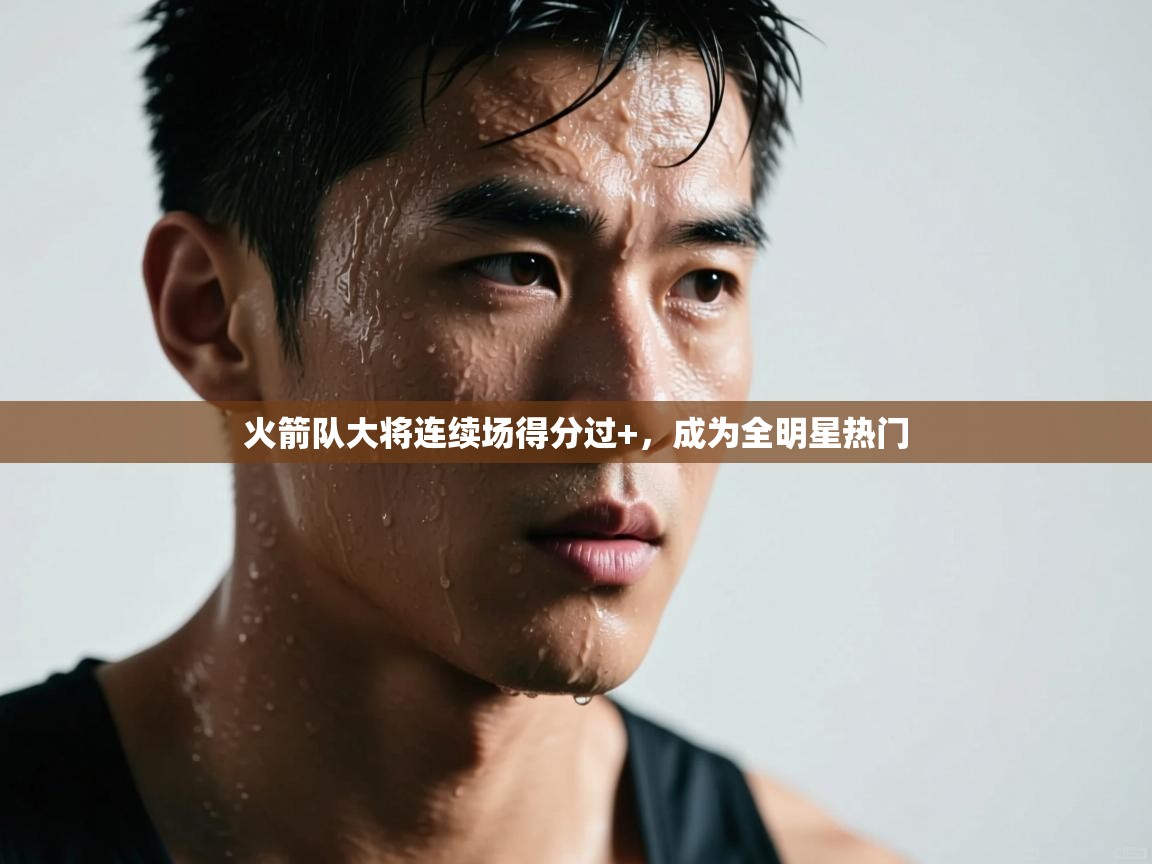 火箭队大将连续场得分过+,成为全明星热门 第1张