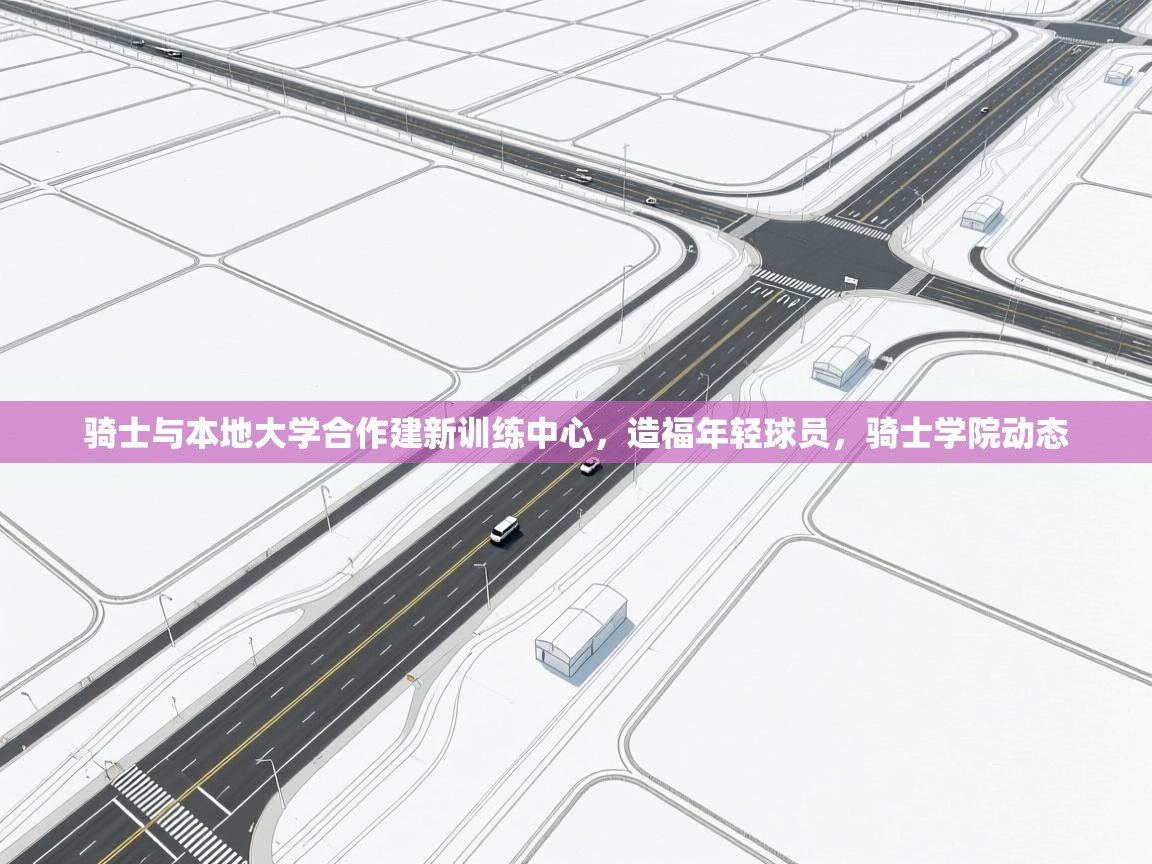骑士与本地大学合作建新训练中心，造福年轻球员，骑士学院动态