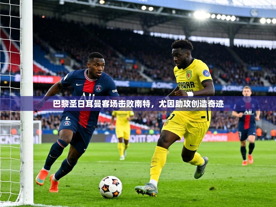 巴黎圣日耳曼客场击败南特，尤因助攻创造奇迹  第2张